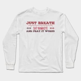 Just breath Say namaste and Pray it works funny yoga Long Sleeve T-Shirt